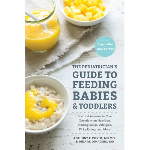 The Pediatrician's Guide to Feeding Babies and Toddlers: Practical Answers to Your Questions on Nutrition, Starting Solids, Allergies, Picky Eating, a - Paperback