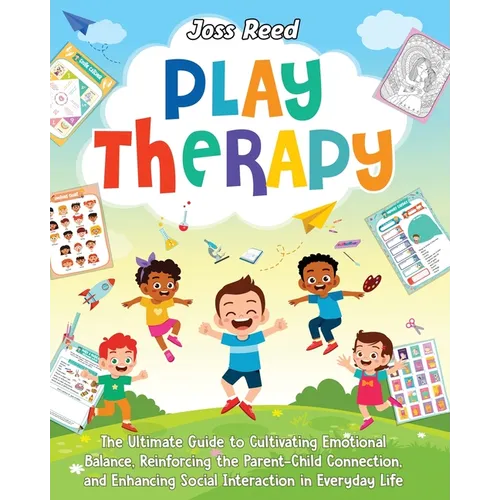 Play Therapy: The Ultimate Guide to Cultivating Emotional Balance, Reinforcing the Parent-Child Connection, and Enhancing Social Interaction in Everyd - Paperback