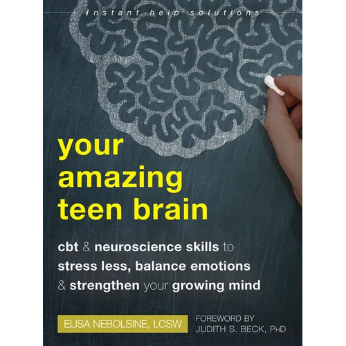 Your Amazing Teen Brain: CBT and Neuroscience Skills to Stress Less, Balance Emotions, and Strengthen Your Growing Mind - Paperback