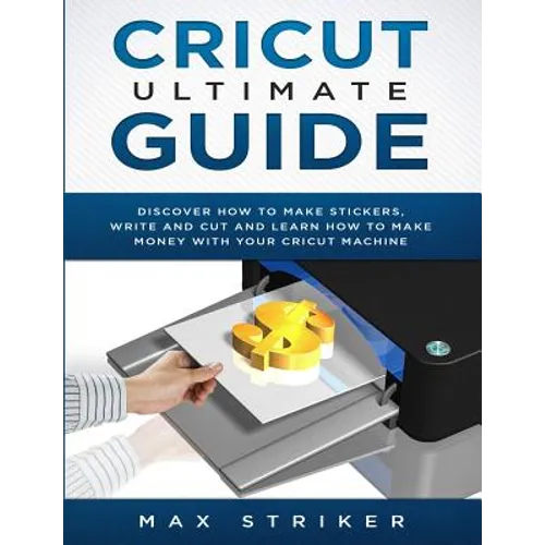 Cricut Ultimate Guide: Discover how to make stickers and write and cut paper, and learn how to make money with the Cricut machine - Paperback
