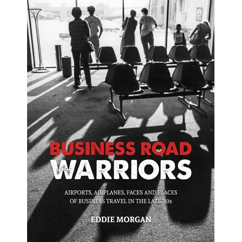 Business Road Warriors: : Airports, Airplanes, Faces and Places of Business Travel in the Late '80s - Paperback