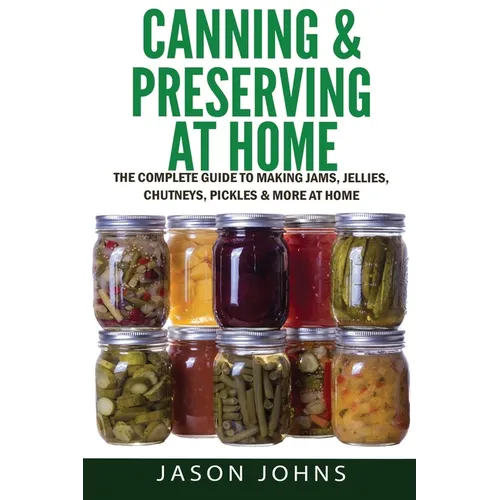 Canning & Preserving at Home - The Complete Guide To Making Jams, Jellies, Chutneys, Pickles & More at Home: A Complete Guide to Canning, Preserving a - Paperback