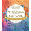 The Astrological Guide to Self-Care: Hundreds of Heavenly Ways to Care for Yourself--According to the Stars - Hardcover