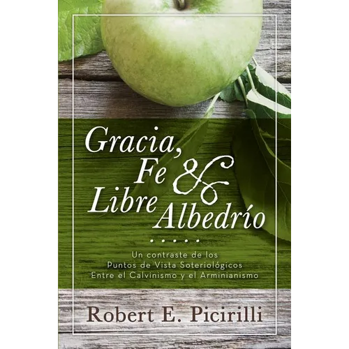Gracia, Fe & Libre Albedrio: Un Contraste de Los Puntos de Vista Soteriologicos Entre El Calvinismo Y El Arminianismo - Paperback