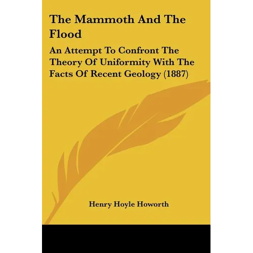 The Mammoth And The Flood: An Attempt To Confront The Theory Of Uniformity With The Facts Of Recent Geology (1887) - Paperback