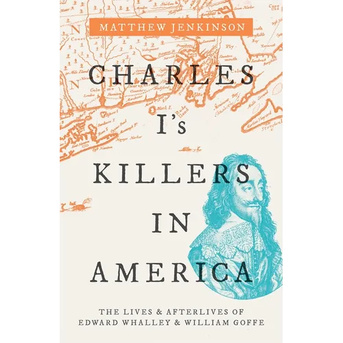 Charles I's Killers in America: The Lives and Afterlives of Edward Whalley and William Goffe - Hardcover