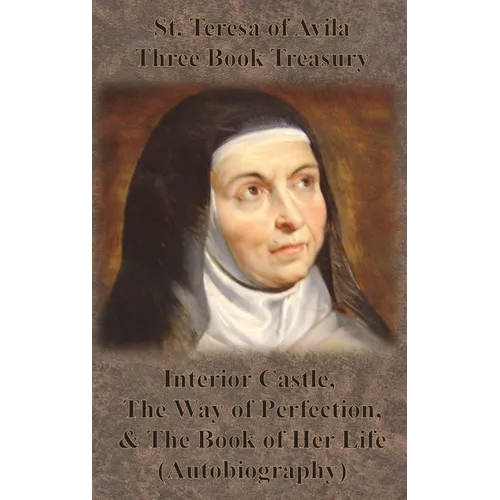 St. Teresa of Avila Three Book Treasury - Interior Castle, The Way of Perfection, and The Book of Her Life (Autobiography) - Hardcover