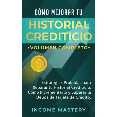 Cómo Mejorar Tu Historial Crediticio: Estrategias Probadas Para Reparar Tu Historial Crediticio, Cómo Incrementarlo y Superar La Deuda de Tarjeta de C - Paperback