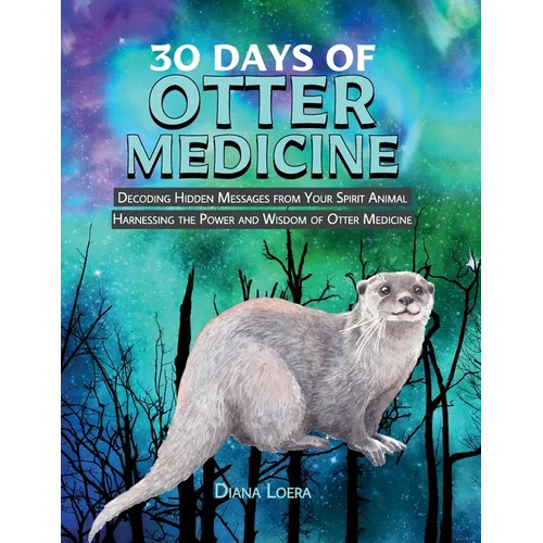 30 Days of Otter Medicine: Decoding Hidden Messages from Your Spirit Animal Harnessing the Power and Wisdom of Otter Medicine - Paperback