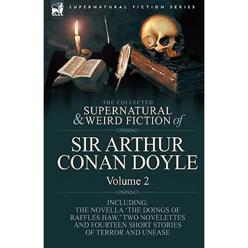 The Collected Supernatural and Weird Fiction of Sir Arthur Conan Doyle: 2-Including the Novella 'The Doings of Raffles Haw, ' Two Novelettes and Fourt - Hardcover