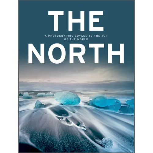 The North: A Photographic Voyage to the Top of the World - Hardcover