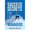Success Secrets for First Time Managers - How to Manage Employees, Meet Your Work Goals, Keep your Boss Happy and Skip the Stress - Paperback