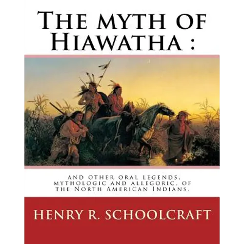 The myth of Hiawatha: and other oral legends, mythologic and allegoric, of the: North American Indians. By: Henry R. Schoolcraft - Paperback