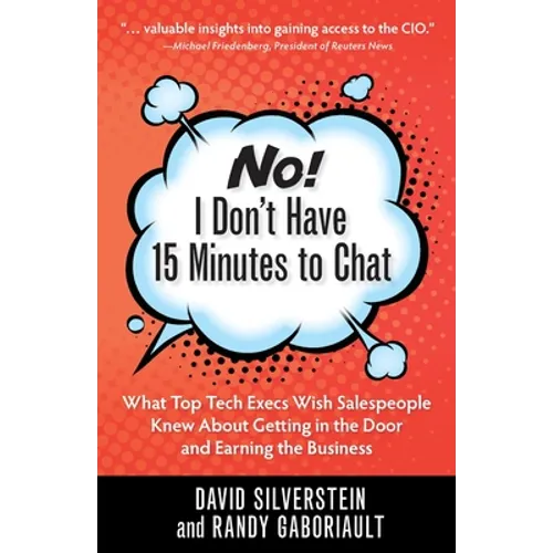 No! I Don't Have 15 Minutes to Chat: What Top Tech Execs Wish Salespeople Knew About Getting in the Door and Earning the Business - Paperback