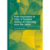 From Fascination to Folly: A Troubled History of Collecting Since the 1600s - Hardcover
