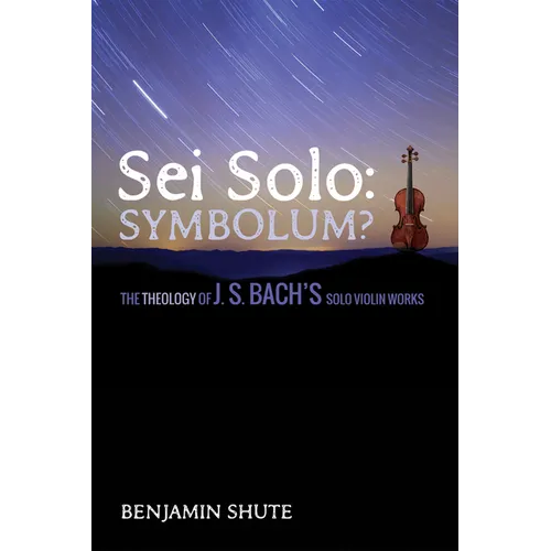 SEI Solo: Symbolum?: The Theology of J. S. Bach's Solo Violin Works - Hardcover