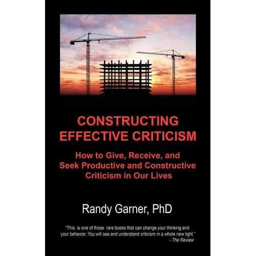 Constructing Effective Criticism: How to Give, Receive, and Seek Productive and Constructive Criticism in Our Lives - Paperback
