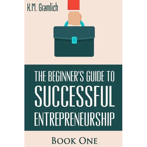 The Beginner's Guide to Successful Entrepreneurship: How to Be an Effective CEO and Start a Business: How to Start Your Own Company and Become a CEO - Paperback
