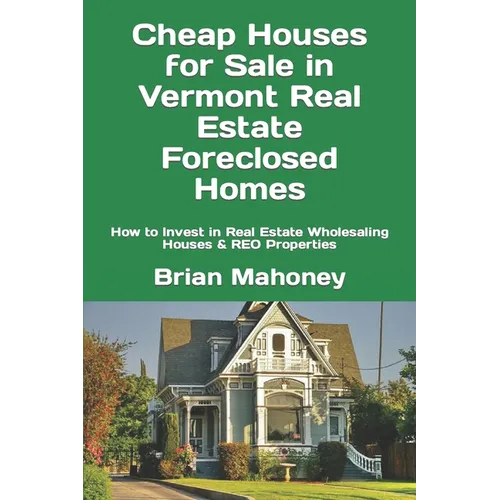 Cheap Houses for Sale in Vermont Real Estate Foreclosed Homes: How to Invest in Real Estate Wholesaling Houses & REO Properties - Paperback