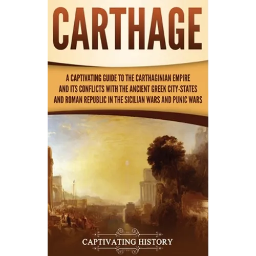 Carthage: A Captivating Guide to the Carthaginian Empire and Its Conflicts with the Ancient Greek City-States and the Roman Republic in the Sicilian W - Hardcover