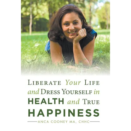 Liberate Your Life and Dress Yourself in Health and True Happiness - Hardcover