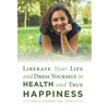 Liberate Your Life and Dress Yourself in Health and True Happiness - Hardcover