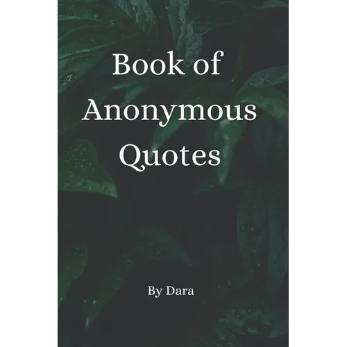 Book of Anonymous Quotes: Inspirational Uplifting Motivational Godly sayings we should live by everyday - Paperback