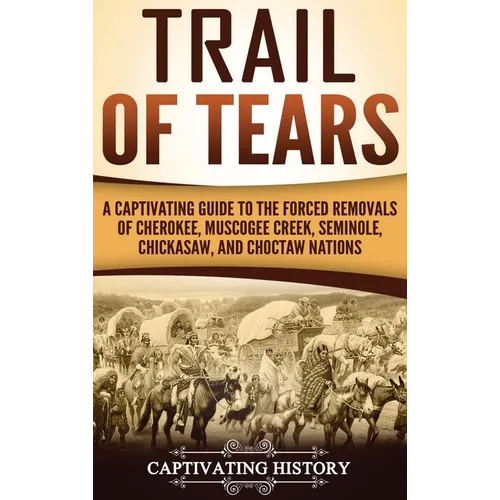 Trail of Tears: A Captivating Guide to the Forced Removals of Cherokee, Muscogee Creek, Seminole, Chickasaw, and Choctaw nations - Hardcover