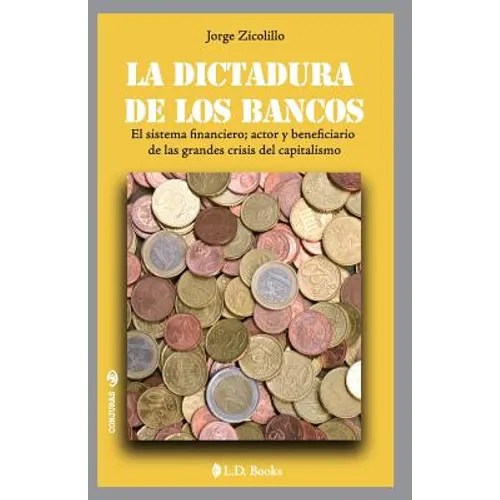 La dictadura de los bancos: El sistema financiero, actor y beneficiario de las grandes crisis del capitalismo - Paperback
