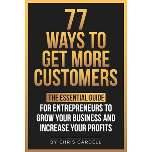 77 Ways To Get More Customers - The Essential Guide for Entrepreneurs To Grow Your Business and Increase Your Profits - Paperback