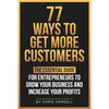 77 Ways To Get More Customers - The Essential Guide for Entrepreneurs To Grow Your Business and Increase Your Profits - Paperback