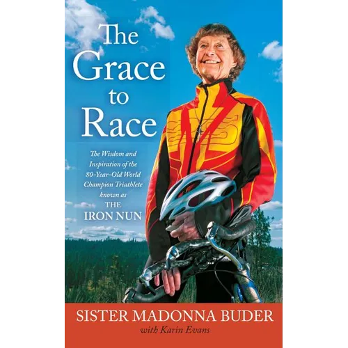 Grace to Race: The Wisdom and Inspiration of the 80-Year-Old World Champion Triathlete Known as the Iron Nun - Paperback