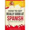 How to Get Really Good at Spanish: Learn Spanish to Fluency and Beyond - Paperback