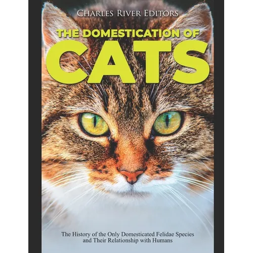 The Domestication of Cats: The History of the Only Domesticated Felidae Species and Their Relationship with Humans - Paperback
