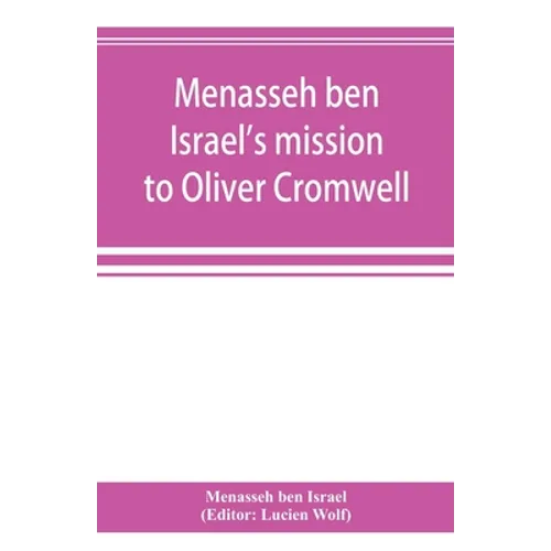 Menasseh ben Israel's mission to Oliver Cromwell: being a reprint of the pamphlets published by Menasseh ben Israel to promote the re-admission of the - Paperback