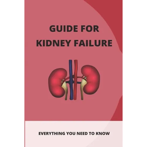 Guide For Kidney Failure: Everything You Need To Know: Diet For Kidney Disease - Paperback