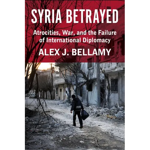 Syria Betrayed: Atrocities, War, and the Failure of International Diplomacy - Hardcover