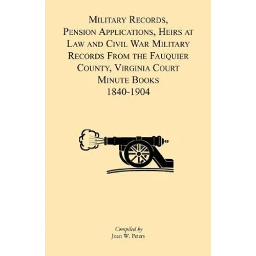 Military Records, Pensions Applications, Heirs at Law and Civil War Military Records From the Fauquier County, Virginia Court Minute Books 1840-1904 - Paperback