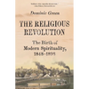 The Religious Revolution: The Birth of Modern Spirituality, 1848-1898 - Paperback