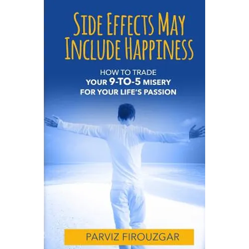 Side Effects May Include Happiness: How to Trade Your 9-to-5 Misery For Your Life's Passion - Paperback