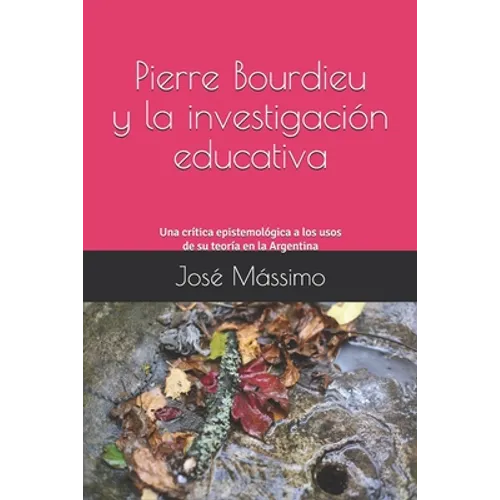 Pierre Bourdieu y la investigación educativa: Una crítica epistemológica a los usos de su teoría en la Argentina - Paperback