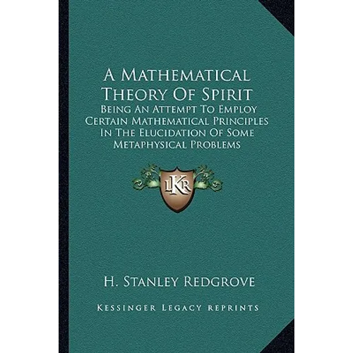 A Mathematical Theory Of Spirit: Being An Attempt To Employ Certain Mathematical Principles In The Elucidation Of Some Metaphysical Problems - Paperback