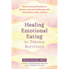 Healing Emotional Eating for Trauma Survivors: Trauma-Informed Practices to Nurture a Peaceful Relationship with Your Emotions, Body, and Food - Paperback