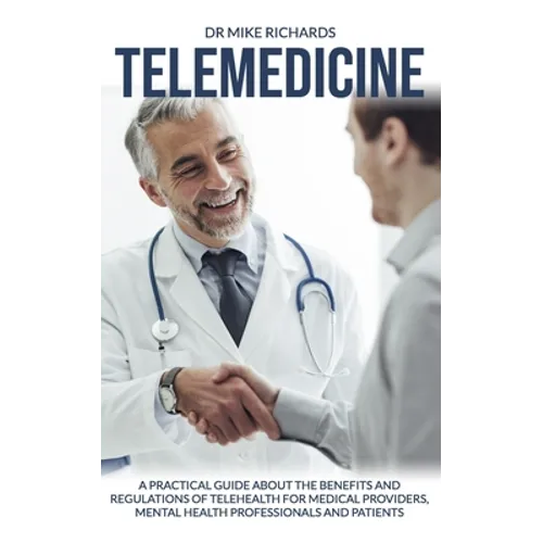 Telemedicine: A Practical Guide About the Benefits and Regulations of Telehealth for Medical Providers, Mental Health Professionals and Patients - Paperback