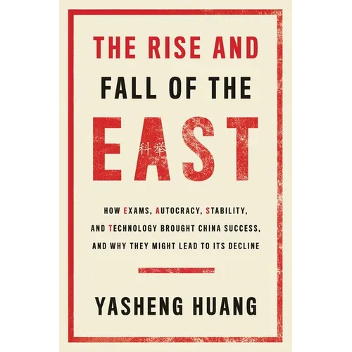 The Rise and Fall of the East: How Exams, Autocracy, Stability, and Technology Brought China Success, and Why They Might Lead to Its Decline - Hardcover