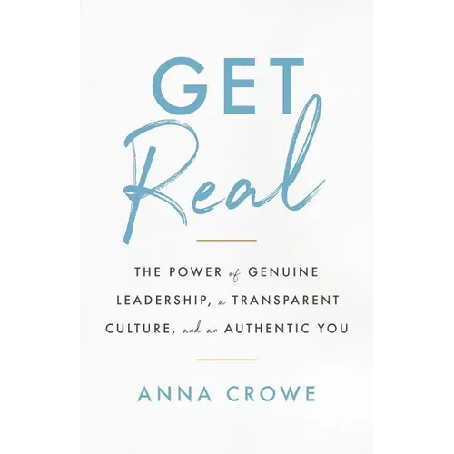 Get Real: The Power of Genuine Leadership, a Transparent Culture, and an Authentic You - Paperback
