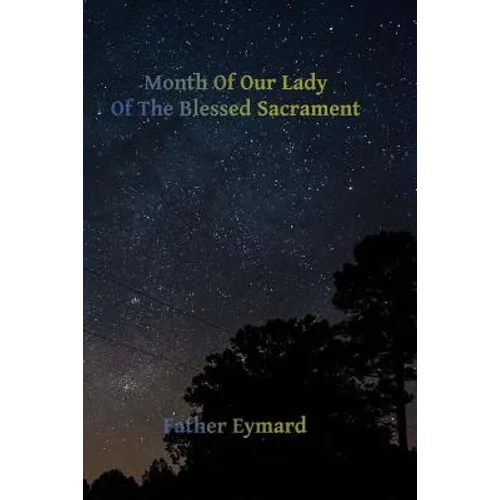 Month of Our Lady of the Blessed Sacrament: With A Letter of His Emminence Cardinal Gibbons, Approving the Works of Father Eymard. - Paperback