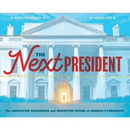 The Next President: The Unexpected Beginnings and Unwritten Future of America's Presidents (Presidents Book for Kids; History of United States Preside - Hardcover