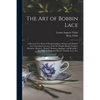 The Art of Bobbin Lace: a Practical Text Book of Workmanship in Antique and Modern Lace Including Geneoese, Point De Flandre Bruges Guipure, D - Paperback