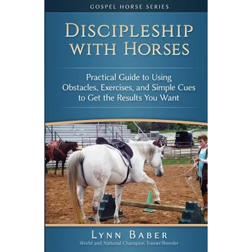 Discipleship With Horses: Practical Guide to Using Obstacles, Exercises, and Simple Cues to Get the Results You Want - Paperback